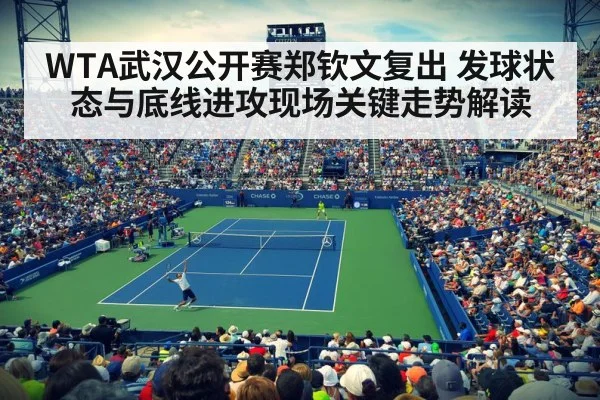 WTA武汉公开赛郑钦文复出 发球状态与底线进攻现场关键走势解读 - xingkong.com